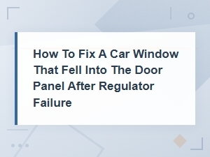 How to Fix a Car Window That Fell Into the Door Panel After Regulator Failure