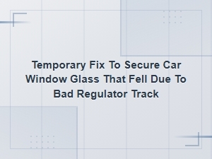 Temporary Fix to Secure Car Window Glass Off Bad Regulator Track
