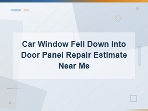 Car Window Fell Into Door Panel Repair Estimate Costs Near You