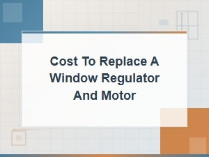Window Regulator and Motor Replacement Cost Estimate Guide