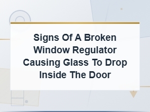 Signs of a Broken Window Regulator Causing Glass to Drop in the Door