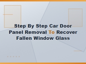 How to Remove a Car Door Panel to Recover Fallen Window Glass: Step-by-Step Guide