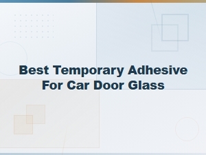 Best Temporary Adhesive for Car Door Glass Fix Guide