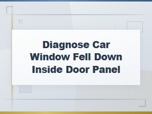 Car Window Fell Down Inside Door Panel Diagnosis Guide