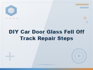 Car Door Glass Fell Off Track Diy Repair Steps and Window Diagnosis Guide
